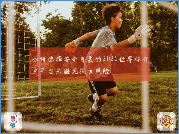 如何选择安全可靠的2026世界杯开户平台来避免投注风险
